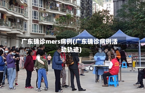 广东确诊mers病例(广东确诊病例活动轨迹)