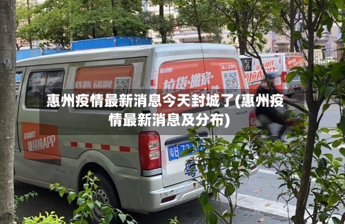 惠州疫情最新消息今天封城了(惠州疫情最新消息及分布)