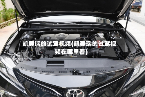凯美瑞的试驾视频(凯美瑞的试驾视频在哪里看)