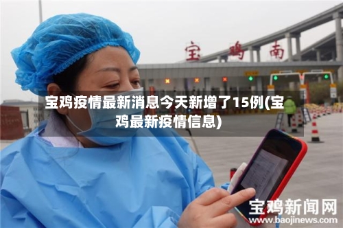 宝鸡疫情最新消息今天新增了15例(宝鸡最新疫情信息)