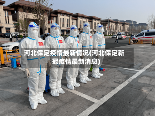 河北保定疫情最新情况(河北保定新冠疫情最新消息)