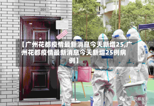 【广州花都疫情最新消息今天新增25,广州花都疫情最新消息今天新增25例病例】