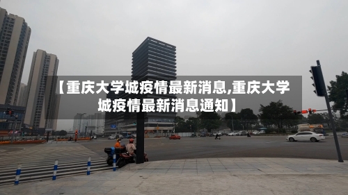 【重庆大学城疫情最新消息,重庆大学城疫情最新消息通知】