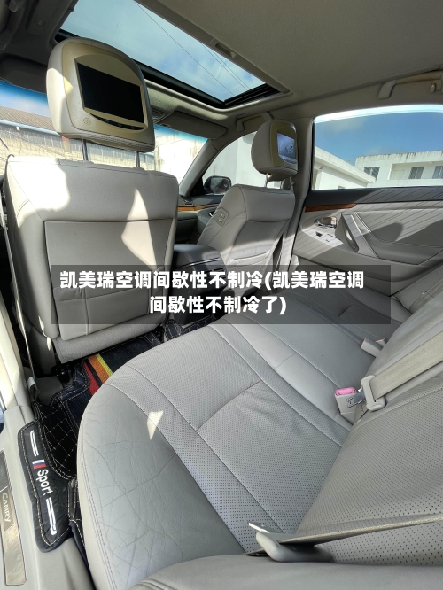 凯美瑞空调间歇性不制冷(凯美瑞空调间歇性不制冷了)