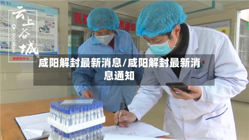咸阳解封最新消息/咸阳解封最新消息通知