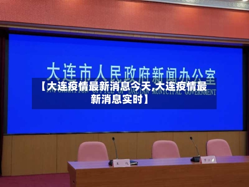 【大连疫情最新消息今天,大连疫情最新消息实时】