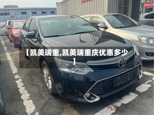 【凯美瑞重,凯美瑞重庆优惠多少】