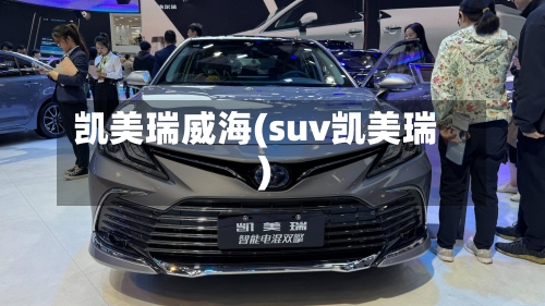 凯美瑞威海(suv凯美瑞)