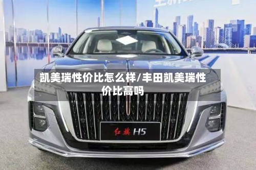 凯美瑞性价比怎么样/丰田凯美瑞性价比高吗