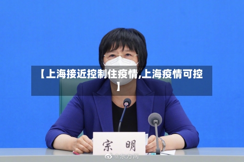 【上海接近控制住疫情,上海疫情可控】