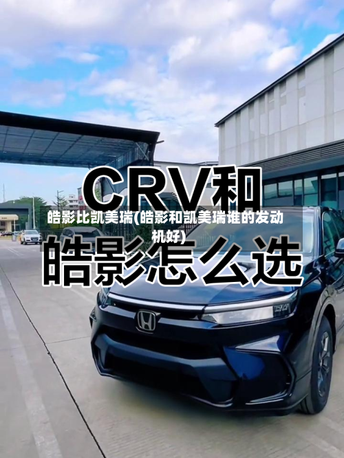 皓影比凯美瑞(皓影和凯美瑞谁的发动机好)