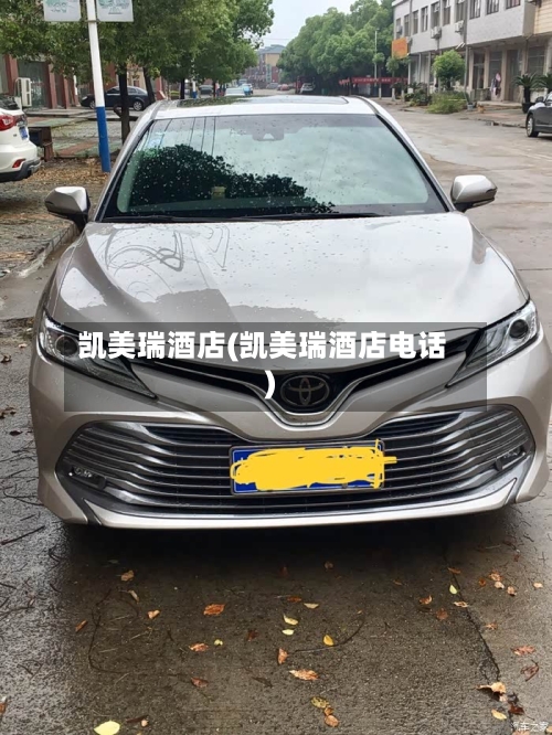 凯美瑞酒店(凯美瑞酒店电话)