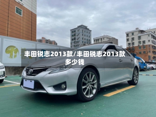 丰田锐志2013款/丰田锐志2013款多少钱