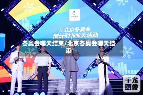 冬奥会哪天结束/北京冬奥会哪天结束