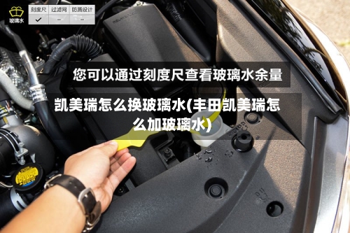 凯美瑞怎么换玻璃水(丰田凯美瑞怎么加玻璃水)
