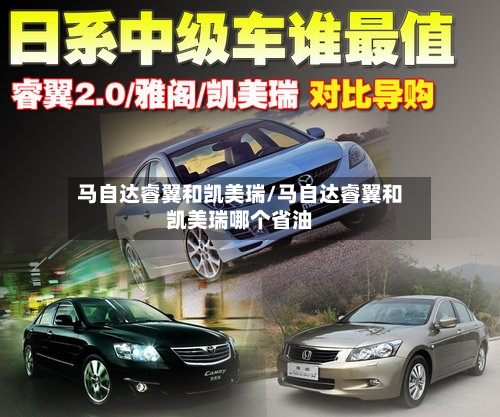 马自达睿翼和凯美瑞/马自达睿翼和凯美瑞哪个省油