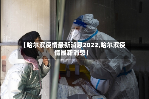【哈尔滨疫情最新消息2022,哈尔滨疫情最新消息】
