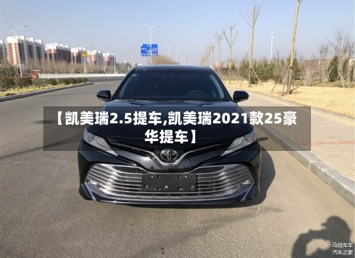 【凯美瑞2.5提车,凯美瑞2021款25豪华提车】