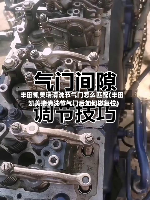 丰田凯美瑞清洗节气门怎么匹配(丰田凯美瑞清洗节气门后如何做复位)