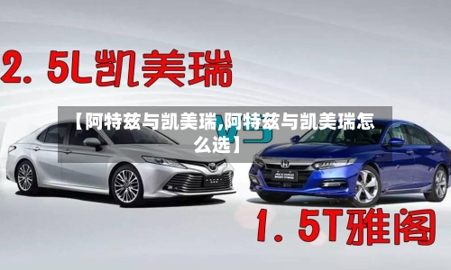 【阿特兹与凯美瑞,阿特兹与凯美瑞怎么选】