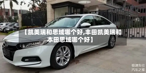 【凯美瑞和思域哪个好,丰田凯美瑞和本田思域哪个好】