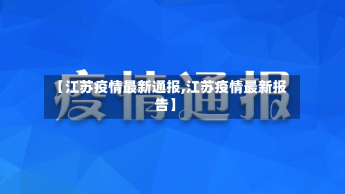 【江苏疫情最新通报,江苏疫情最新报告】