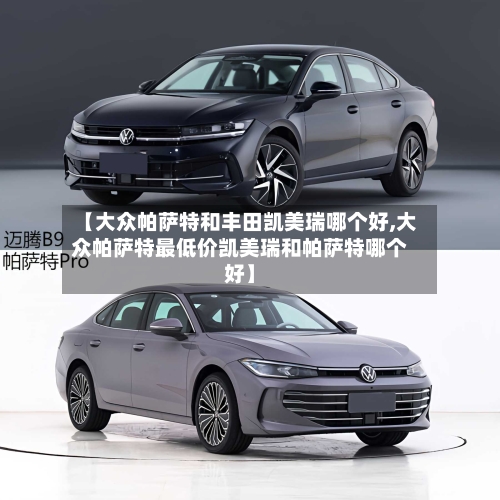 【大众帕萨特和丰田凯美瑞哪个好,大众帕萨特最低价凯美瑞和帕萨特哪个好】