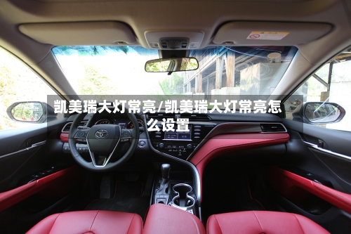 凯美瑞大灯常亮/凯美瑞大灯常亮怎么设置