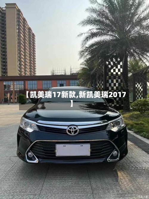 【凯美瑞17新款,新凯美瑞2017】