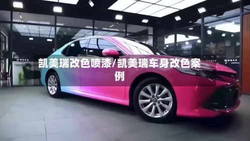 凯美瑞改色喷漆/凯美瑞车身改色案例