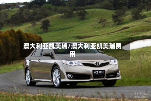 澳大利亚凯美瑞/澳大利亚凯美瑞费用