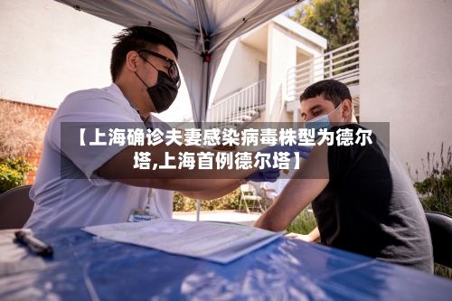 【上海确诊夫妻感染病毒株型为德尔塔,上海首例德尔塔】