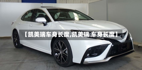 【凯美瑞车身长度,凯美瑞 车身长度】