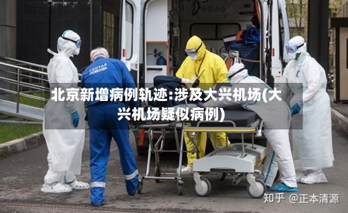 北京新增病例轨迹:涉及大兴机场(大兴机场疑似病例)