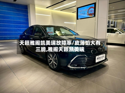 天籁雅阁凯美瑞故障率/皮薄馅大有三脆,雅阁天籁凯美瑞