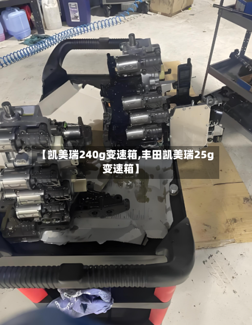 【凯美瑞240g变速箱,丰田凯美瑞25g变速箱】