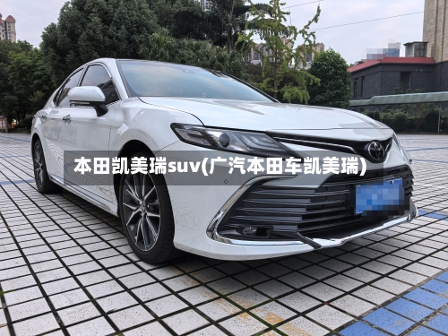 本田凯美瑞suv(广汽本田车凯美瑞)