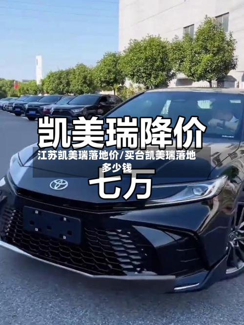 江苏凯美瑞落地价/买台凯美瑞落地多少钱