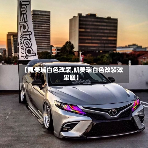 【凯美瑞白色改装,凯美瑞白色改装效果图】
