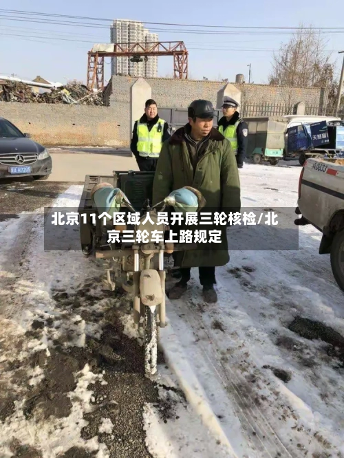 北京11个区域人员开展三轮核检/北京三轮车上路规定