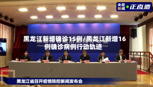 黑龙江新增确诊15例/黑龙江新增16例确诊病例行动轨迹
