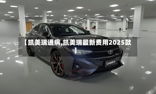 【凯美瑞通病,凯美瑞最新费用2025款】
