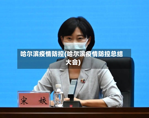哈尔滨疫情防控(哈尔滨疫情防控总结大会)