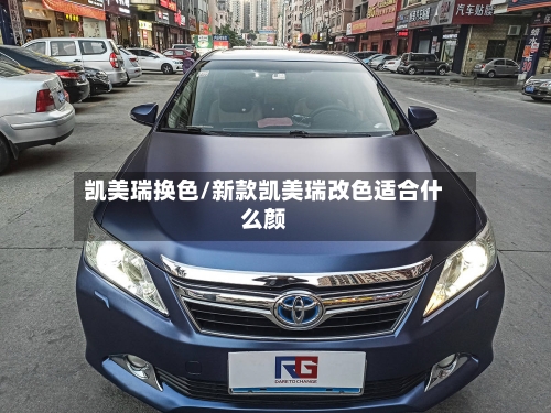 凯美瑞换色/新款凯美瑞改色适合什么颜