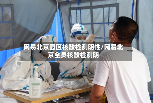 网易北京园区核酸检测阴性/网易北京全员核酸检测阴