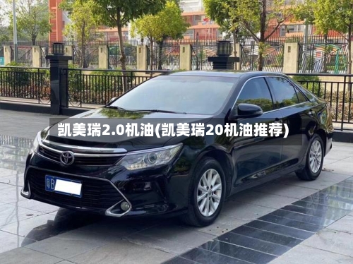 凯美瑞2.0机油(凯美瑞20机油推荐)