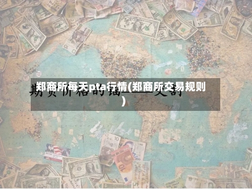 郑商所每天pta行情(郑商所交易规则)