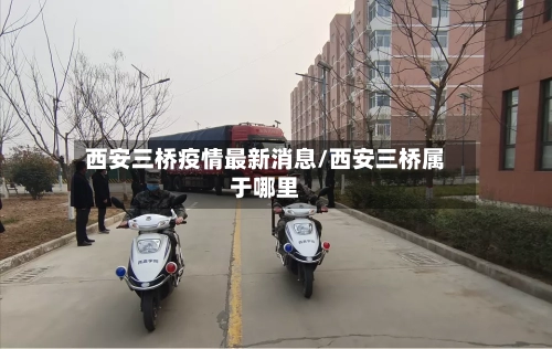 西安三桥疫情最新消息/西安三桥属于哪里