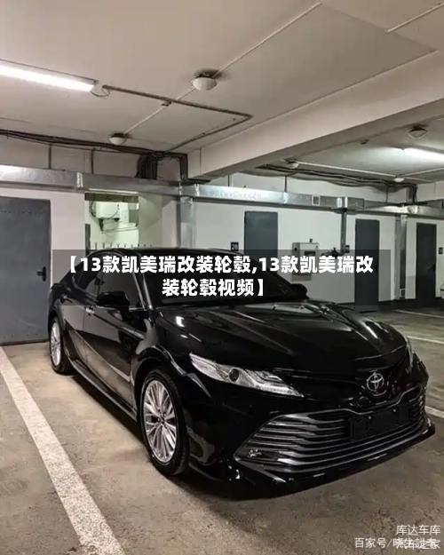 【13款凯美瑞改装轮毂,13款凯美瑞改装轮毂视频】