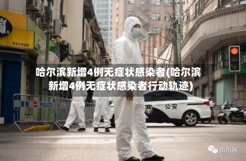 哈尔滨新增4例无症状感染者(哈尔滨新增4例无症状感染者行动轨迹)